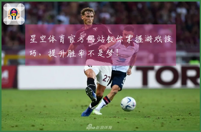 星空体育官方网站教你掌握游戏技巧，提升胜率不是梦！