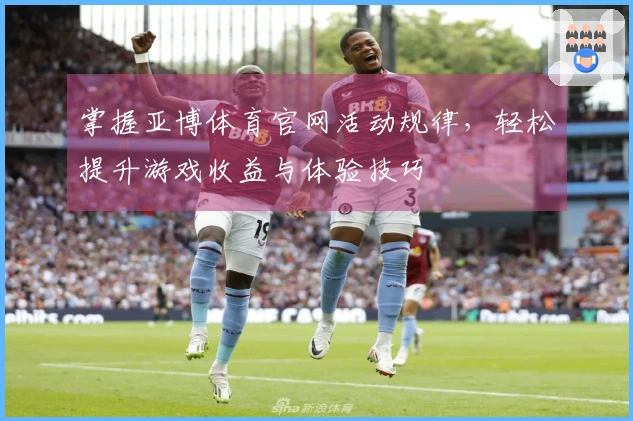 掌握亚博体育官网活动规律，轻松提升游戏收益与体验技巧