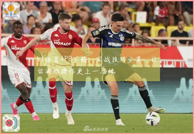 k1体育APP下载：实战技巧分享，让你游戏操作更上一层楼