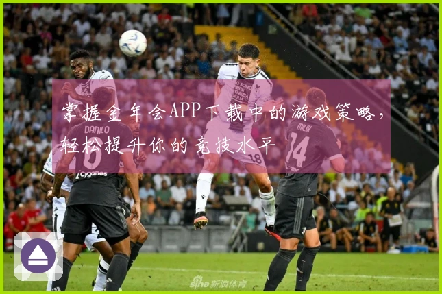 掌握金年会APP下载中的游戏策略，轻松提升你的竞技水平