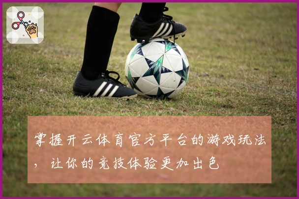 掌握开云体育官方平台的游戏玩法，让你的竞技体验更加出色