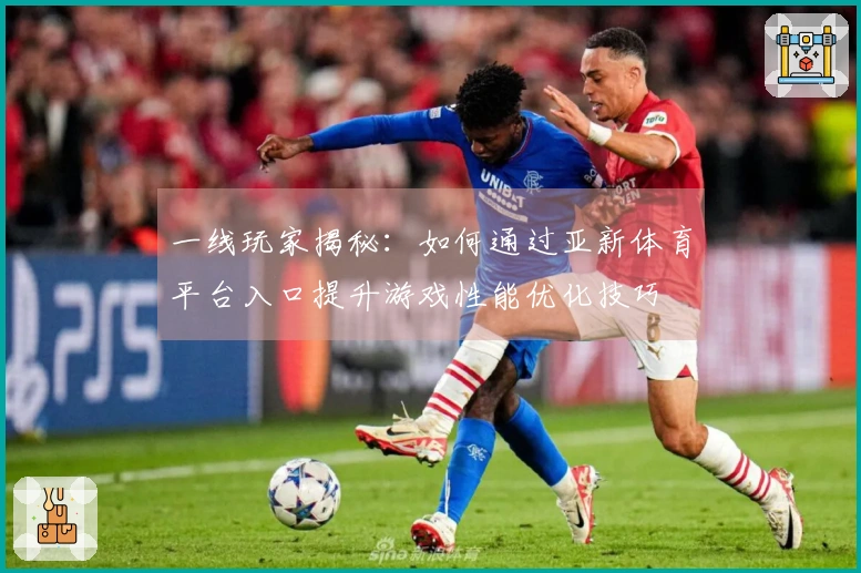 一线玩家揭秘：如何通过亚新体育平台入口提升游戏性能优化技巧