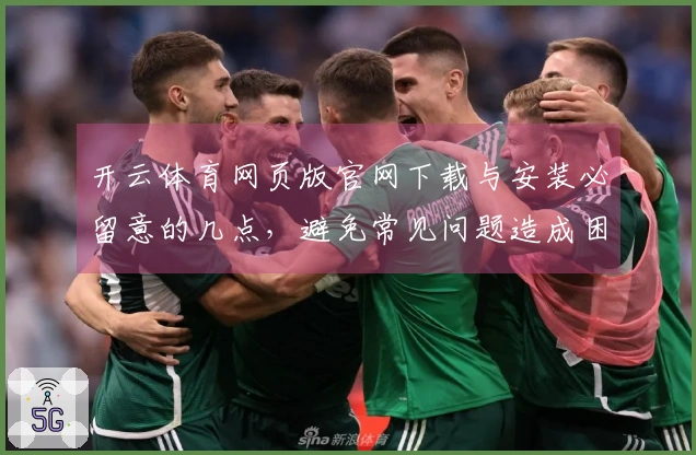 开云体育网页版官网下载与安装必留意的几点,避免常见问题造成困扰