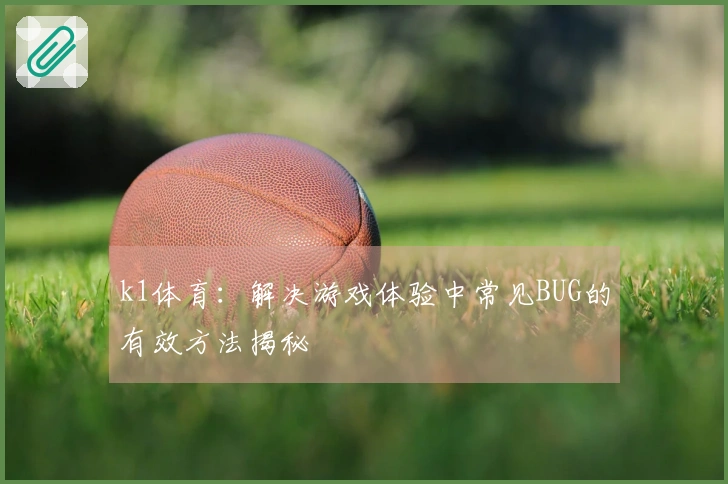 k1体育：解决游戏体验中常见BUG的有效方法揭秘