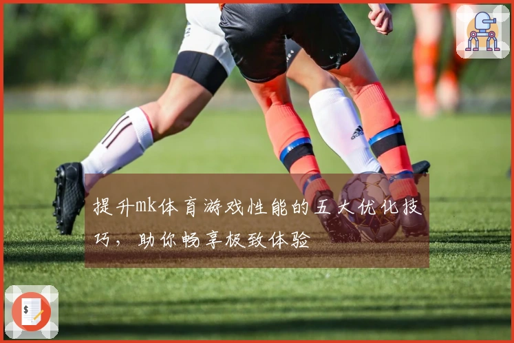 提升mk体育游戏性能的五大优化技巧，助你畅享极致体验