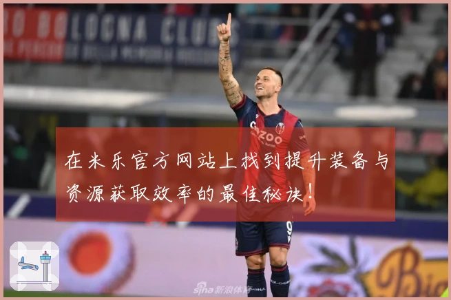 在米乐官方网站上找到提升装备与资源获取效率的最佳秘诀！
