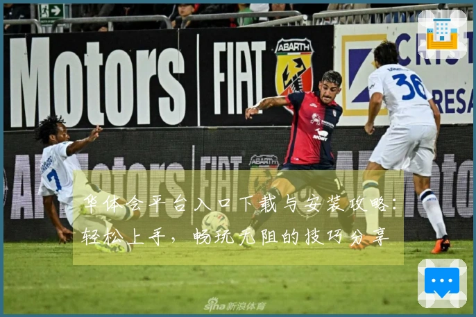 华体会平台入口下载与安装攻略：轻松上手，畅玩无阻的技巧分享