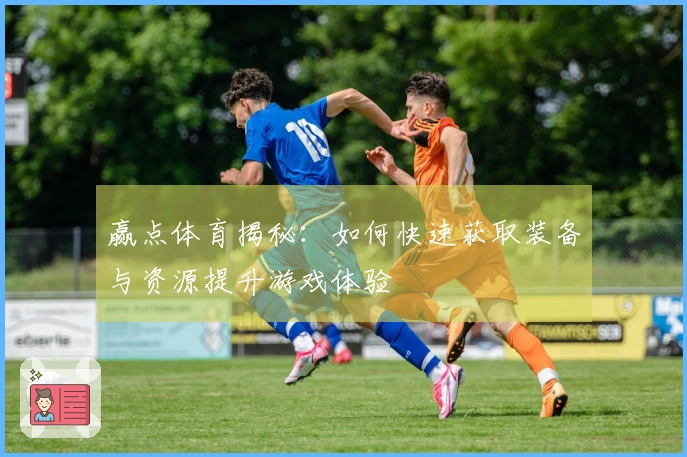 赢点体育揭秘：如何快速获取装备与资源提升游戏体验