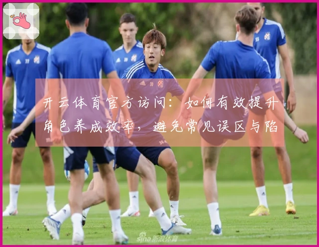 开云体育官方访问：如何有效提升角色养成效率，避免常见误区与陷阱