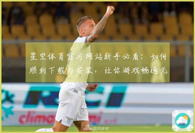 星空体育官方网站新手必看：如何顺利下载与安装，让你游戏畅通无阻