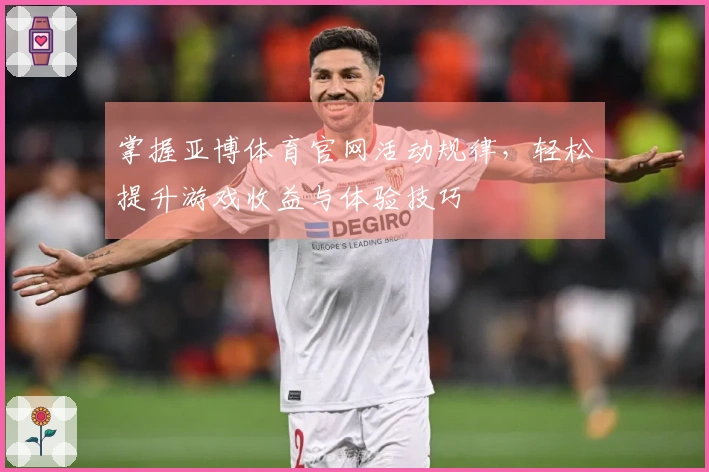 掌握亚博体育官网活动规律，轻松提升游戏收益与体验技巧