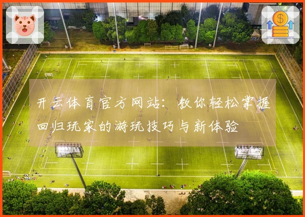 开云体育官方网站：教你轻松掌握回归玩家的游玩技巧与新体验