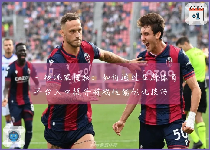 一线玩家揭秘：如何通过亚新体育平台入口提升游戏性能优化技巧