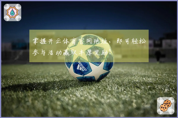 掌握开云体育官网地址，即可轻松参与活动赢取丰厚奖励！