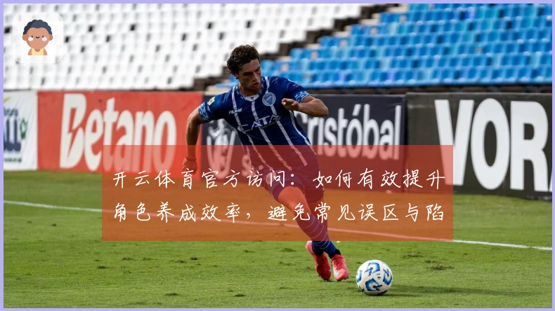 开云体育官方访问：如何有效提升角色养成效率，避免常见误区与陷阱